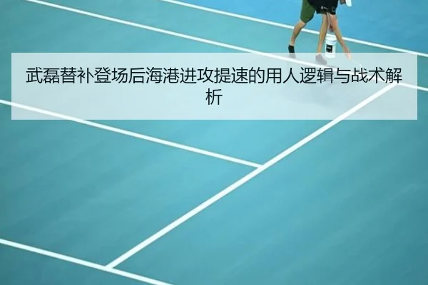 武磊替补登场后海港进攻提速的用人逻辑与战术解析